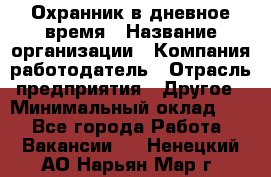 Охранник в дневное время › Название организации ­ Компания-работодатель › Отрасль предприятия ­ Другое › Минимальный оклад ­ 1 - Все города Работа » Вакансии   . Ненецкий АО,Нарьян-Мар г.